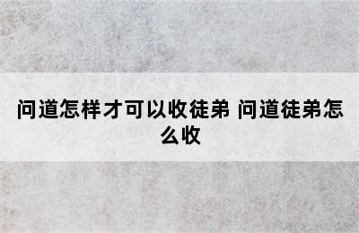 问道怎样才可以收徒弟 问道徒弟怎么收